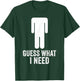 Funny Guess What I Need T-Shirt - T-Shirt | Forest