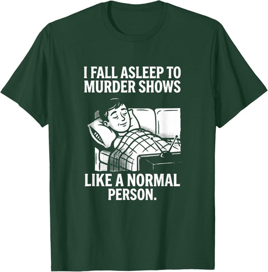 I Fall Asleep to Murder Shows Like a Normal Person T-Shirt - T-Shirt | Forest