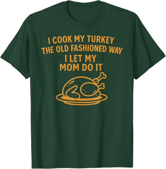 I Cook My Turkey The Old Fashioned Way I Let My Mom Do It T-Shirt - T-Shirt | Forest