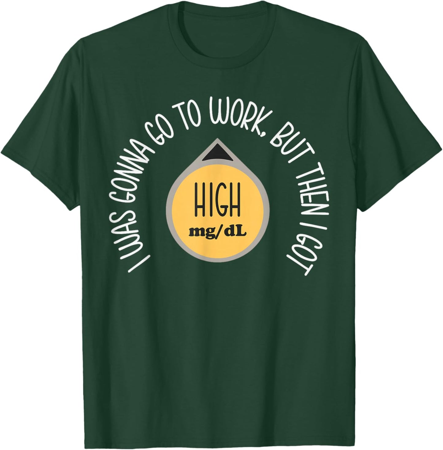I was Gonna Go to Work Got High Mg Dl Funny Type 1 Diabetes T-Shirt - T-Shirt | Forest