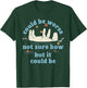 Could be Worse not Sure How but it Could be Funny Design T-Shirt - T-Shirt | Forest