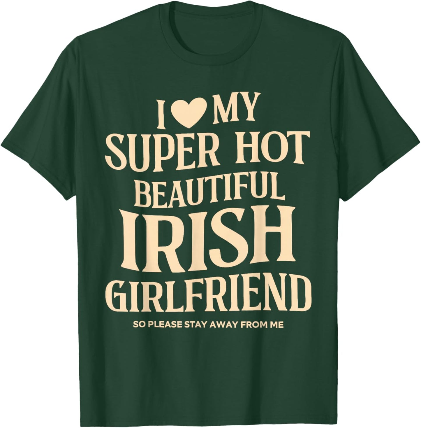 I Love My Super Hot Beautiful Irish Girlfriend Stay Away T-Shirt - T-Shirt | Forest