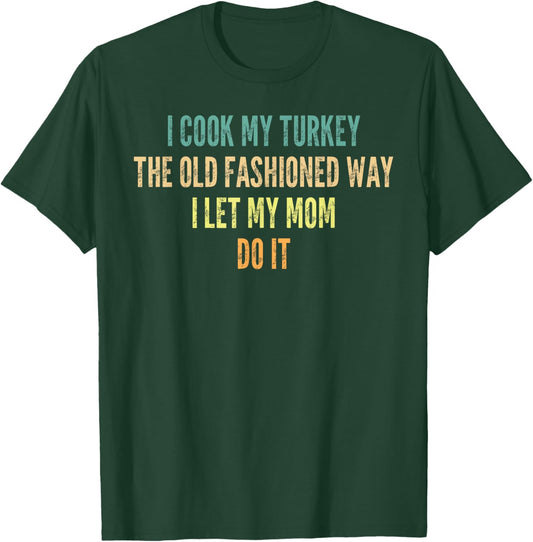 I Cook My Turkey The Old Fashioned Way I Let My Mom Do It T-Shirt - T-Shirt | Forest