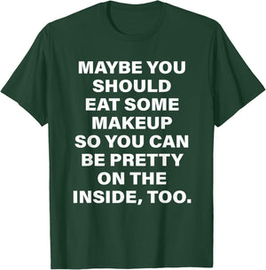 Maybe You Should Eat Some Makeup So You Can Be Pretty Inside T-Shirt - T-Shirt | Forest