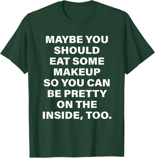 Maybe You Should Eat Some Makeup So You Can Be Pretty Inside T-Shirt - T-Shirt | Forest