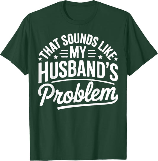 Sounds Like My Husband's Problem Funny Marriage Quote T-Shirt - T-Shirt | Forest