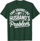 Sounds Like My Husband's Problem Funny Marriage Quote T-Shirt - T-Shirt | Forest