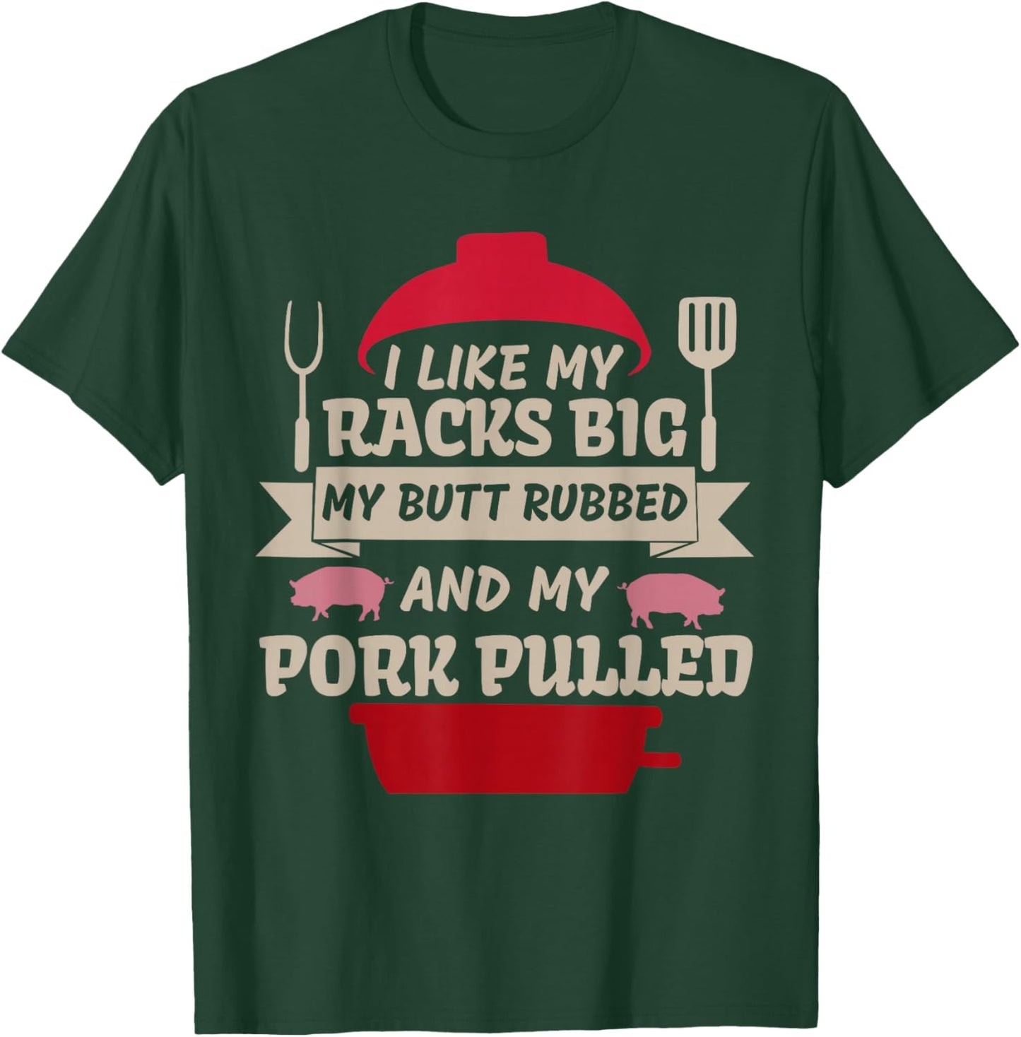 I Like My Racks Big My Butt Rubbed and My Pork Funny Saying T-Shirt - T-Shirt | Forest