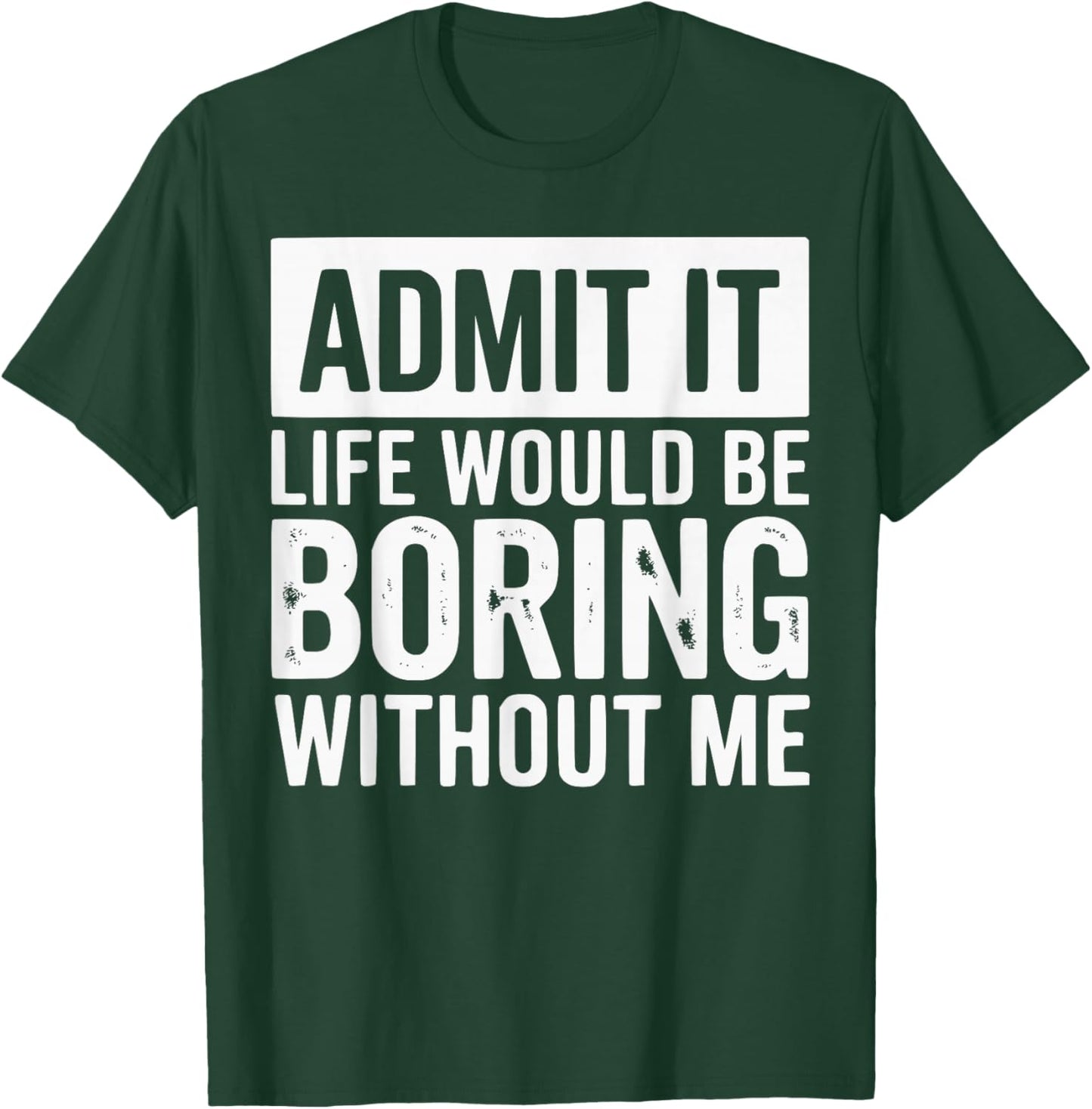 Admit It Life Would Be Boring Without Me Funny Quotes T-Shirt - T-Shirt | Forest