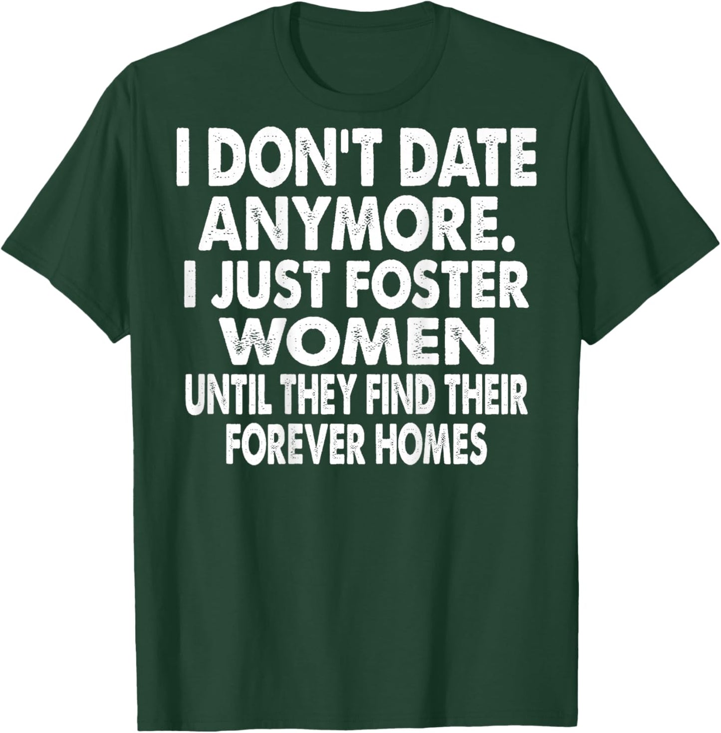 I Don't Date Anymore I Just Foster Women (on Back) T-Shirt - T-Shirt | Forest
