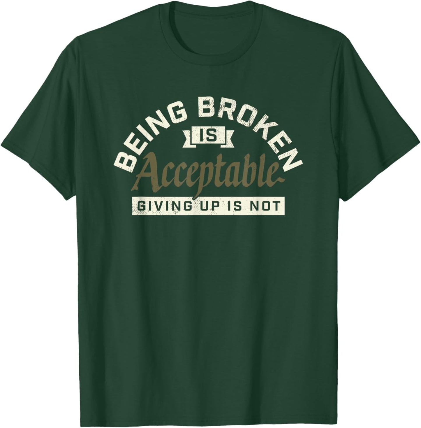 Being Broken is Acceptable Giving up is not T-Shirt - T-Shirt | Forest