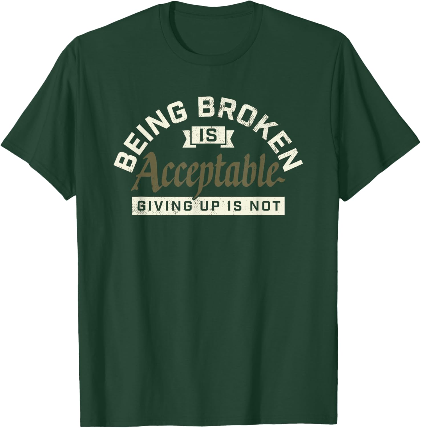 Being Broken is Acceptable Giving up is not T-Shirt - T-Shirt | Forest
