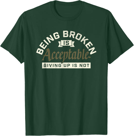 Being Broken is Acceptable Giving up is not T-Shirt - T-Shirt | Forest