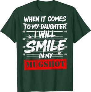 When It Comes to My Daughter I Will Smile in My Mugshot T-Shirt - T-Shirt | Forest