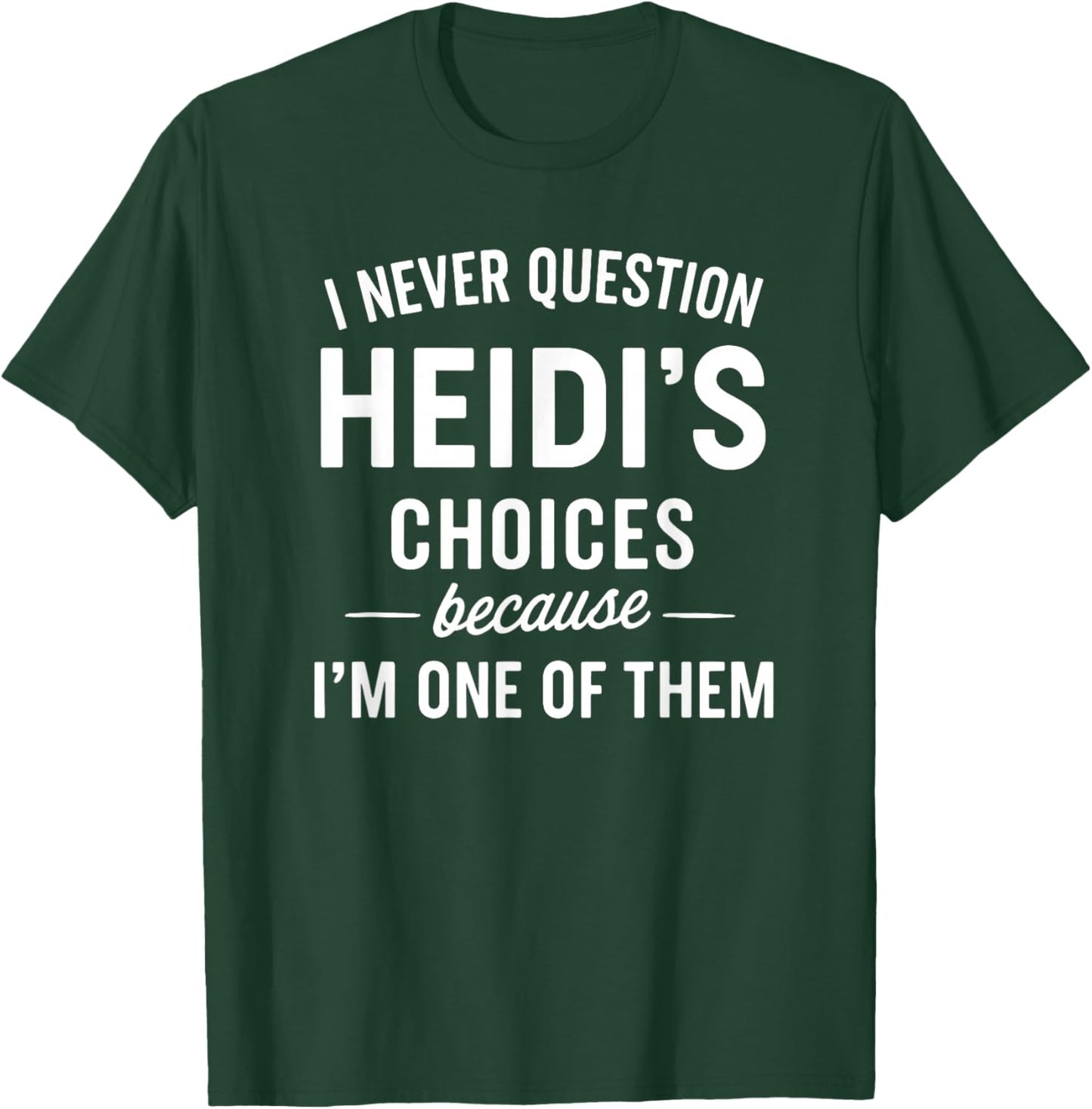 I Never Question HEIDI'S Choices Because I'm One of Them T-Shirt - T-Shirt | Forest