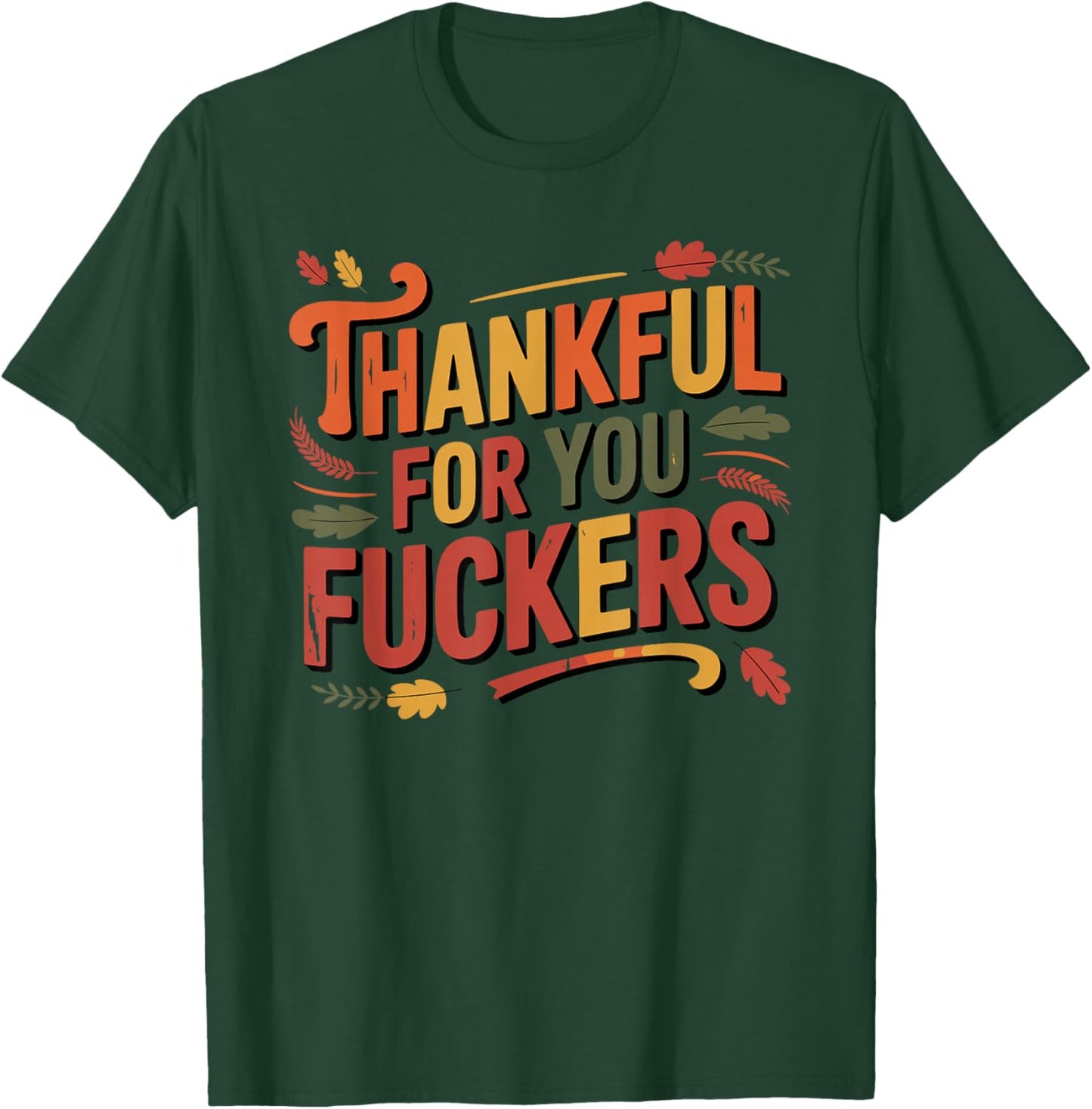 Thankful for You Fuckers Funny Thanksgiving Friendsgiving T-Shirt - T-Shirt | Forest