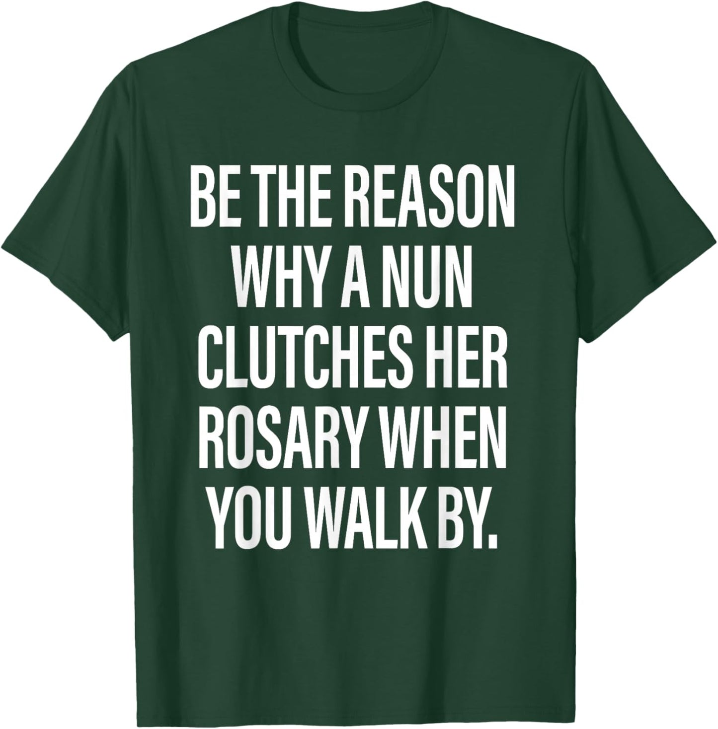 Be The Reason Why A Nun Clutches Her Rosary When You Walk by T-Shirt - T-Shirt | Forest