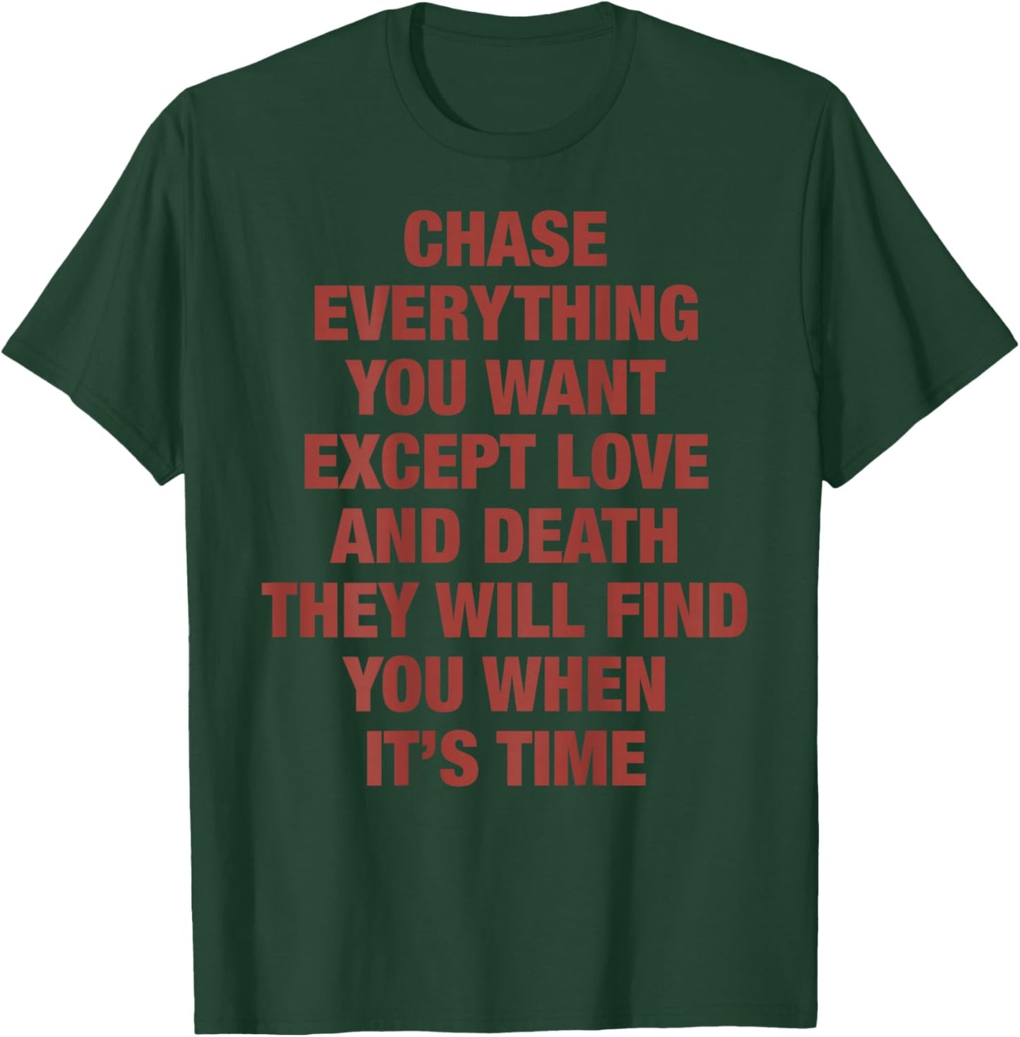 Chase Everything You Want Except Love and Death They Will T-Shirt - T-Shirt | Forest