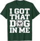 I Got ;That Dog in Me Streetwear Funny Shirt T-Shirt - T-Shirt | Forest