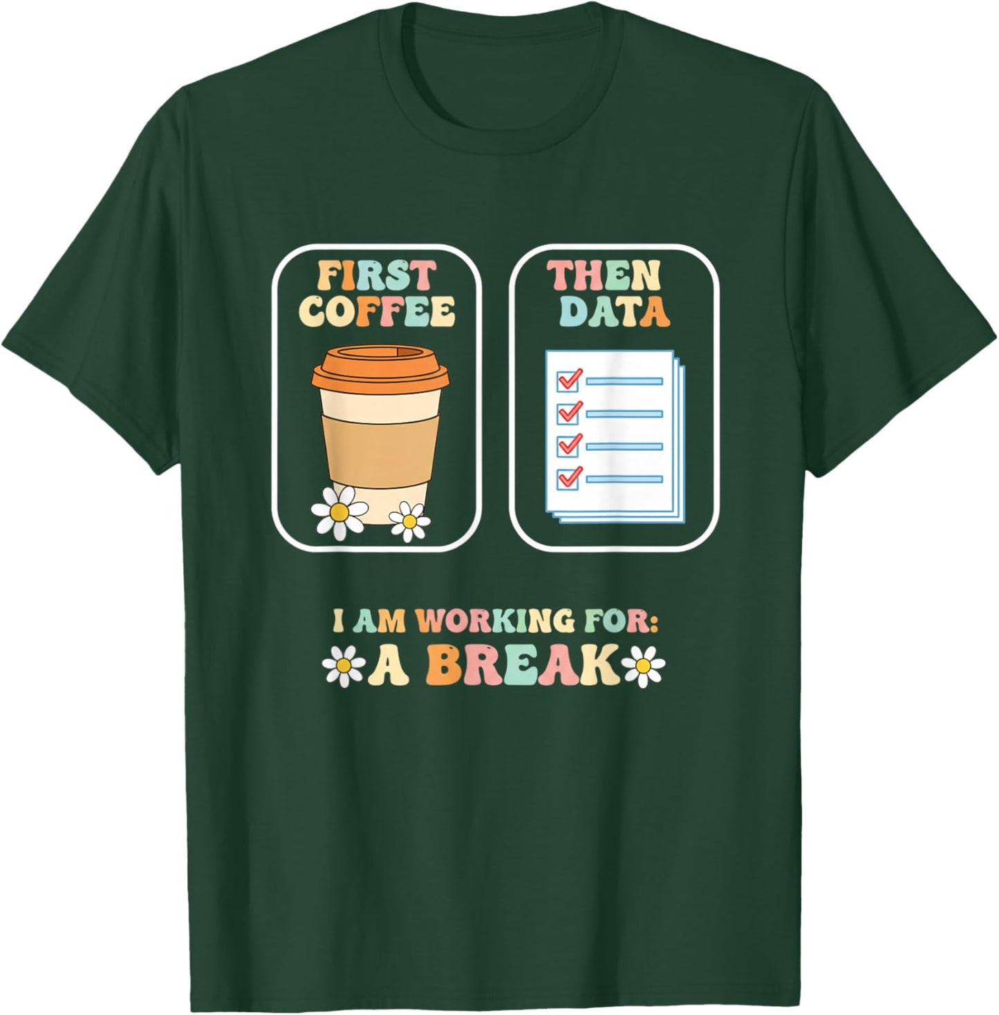 Teacher First Coffee Then Data, I Am Working for A Break T-Shirt - T-Shirt | Forest