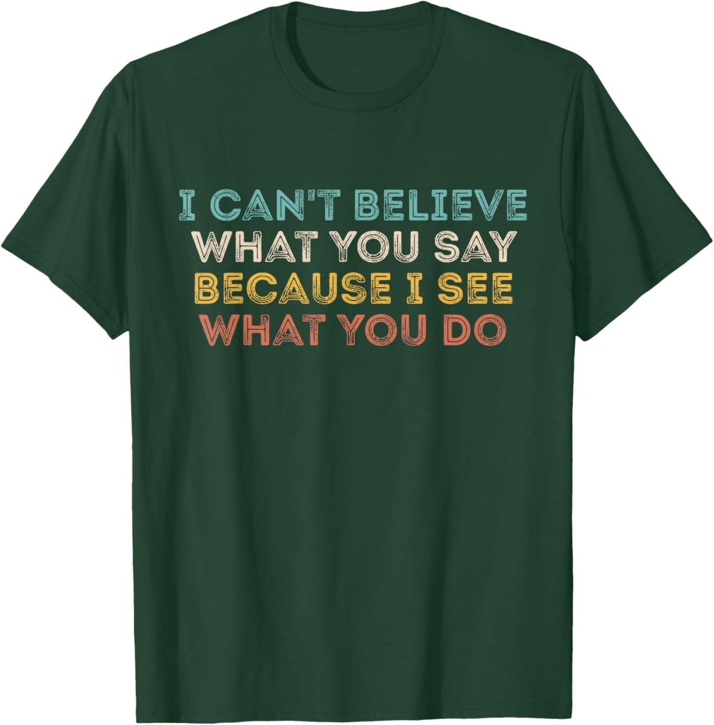 I Can't Believe What You Say Because I See What You Do Quote T-Shirt - T-Shirt | Forest