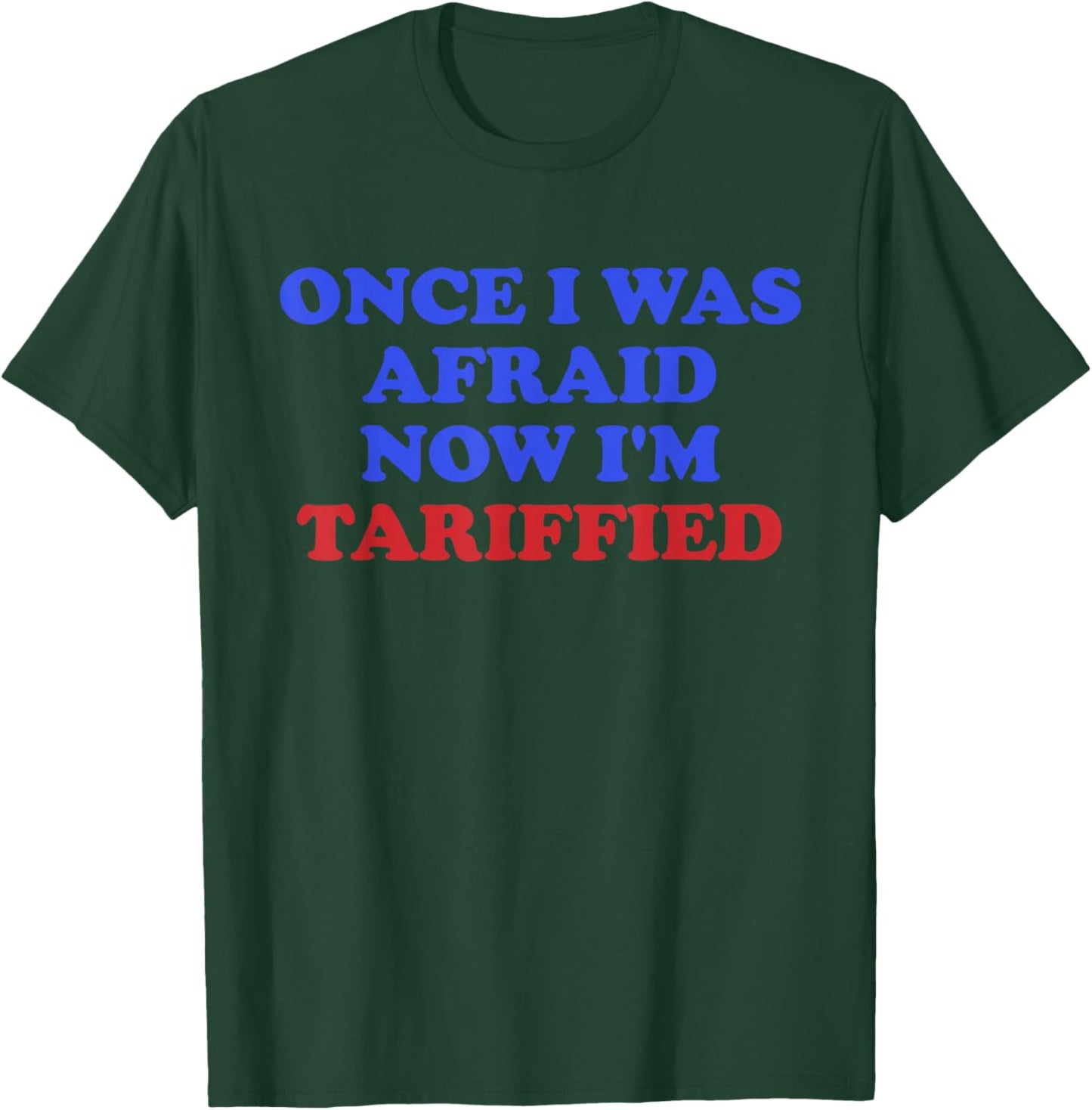 Once I was Afraid Now I'm Tariffied Funny Quote T-Shirt - T-Shirt | Forest