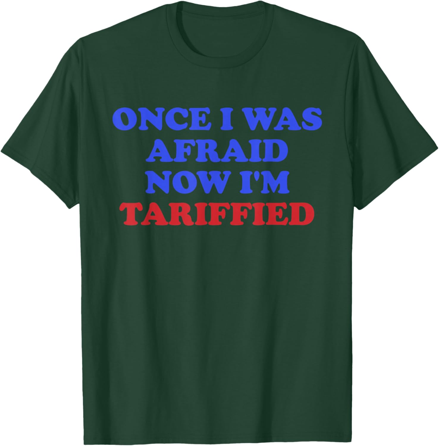 Once I was Afraid Now I'm Tariffied Funny Quote T-Shirt - T-Shirt | Forest