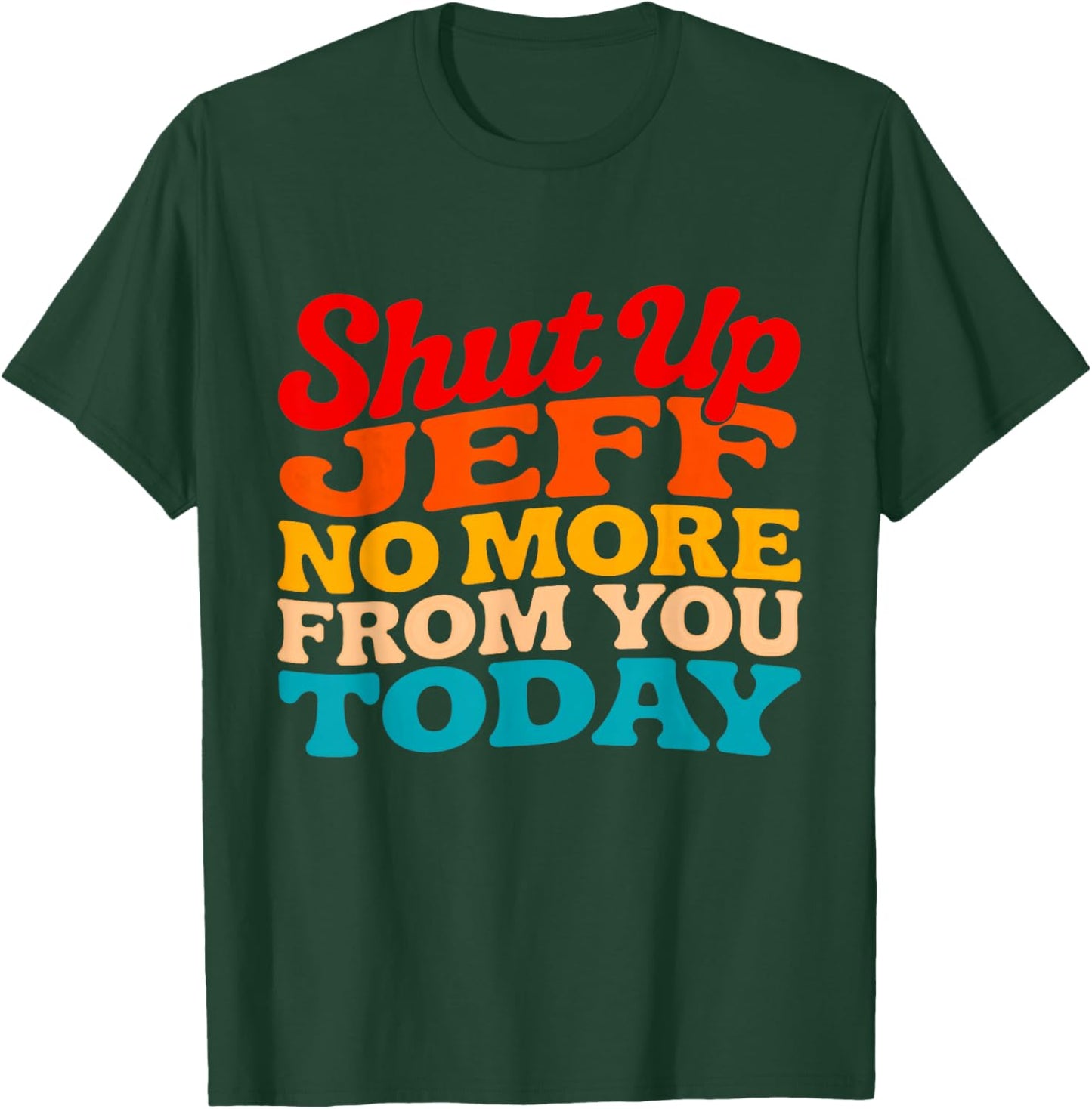Shut Up Jeff No More from You Today Funny Jeff Name T-Shirt - T-Shirt | Forest