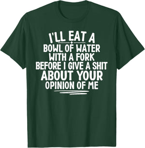 I'll Eat A Bowl of Water with A Fork Before I Give A Shit T-Shirt - T-Shirt | Forest