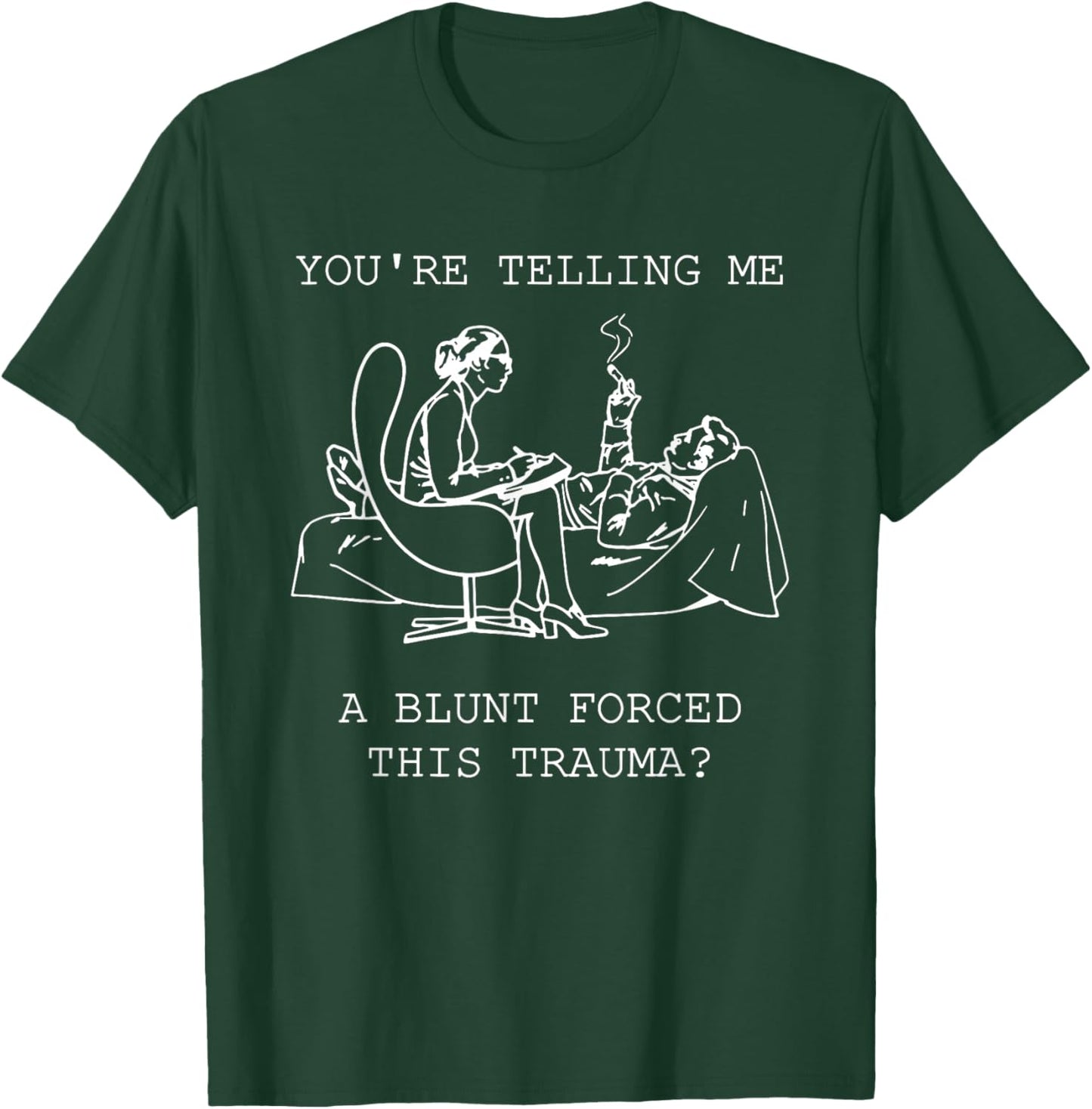 You're Telling Me A Blunt Forced This Trauma T-Shirt - T-Shirt | Forest