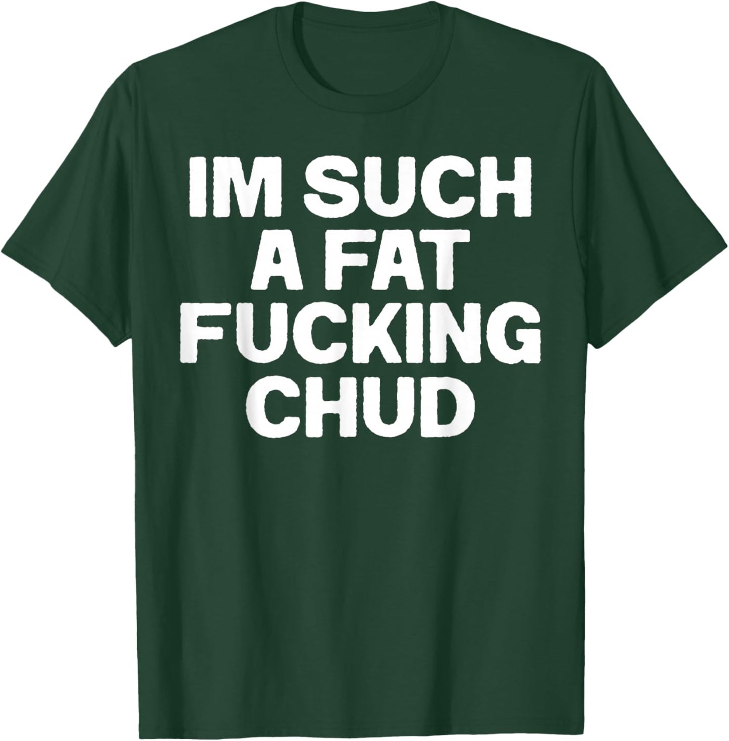 Funny Im Such A Fat Fucking Chud Quote Self Deprecating T-Shirt - T-Shirt | Forest