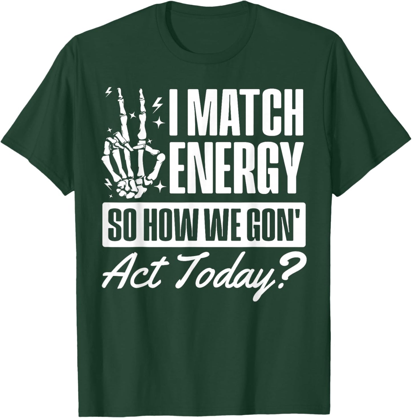 Inspirational, I Match Energy so How we Gone act Today T-Shirt - T-Shirt | Forest