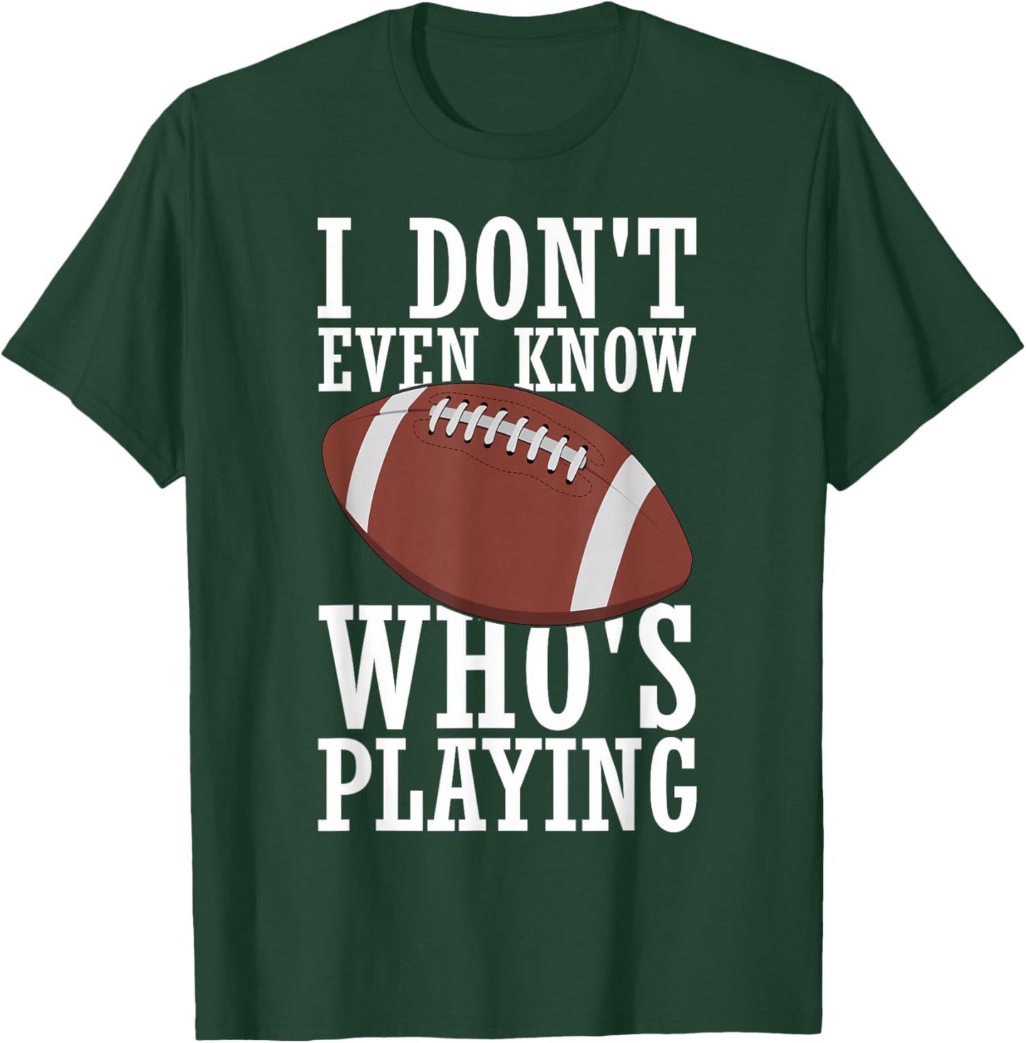 I Do Not Even Know Who is Playing Funny Football T-Shirt - T-Shirt | Forest