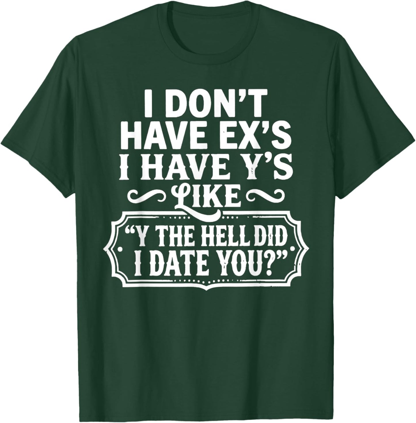 I Don't Have Ex's I Have Y's Like Y The Hell Did I Date You T-Shirt - T-Shirt | Forest