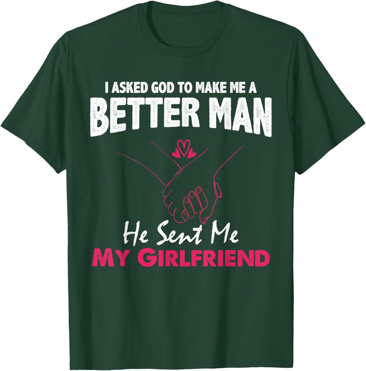 I Asked God to Make Me A Better Man He Sent Me My Girlfriend T-Shirt - T-Shirt | Forest