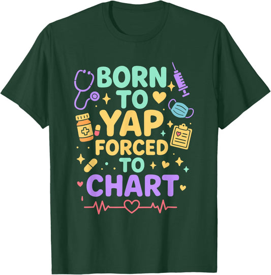 Born to Yap Forced to Chart Funny Nurse Medical Humor T-Shirt - T-Shirt | Forest