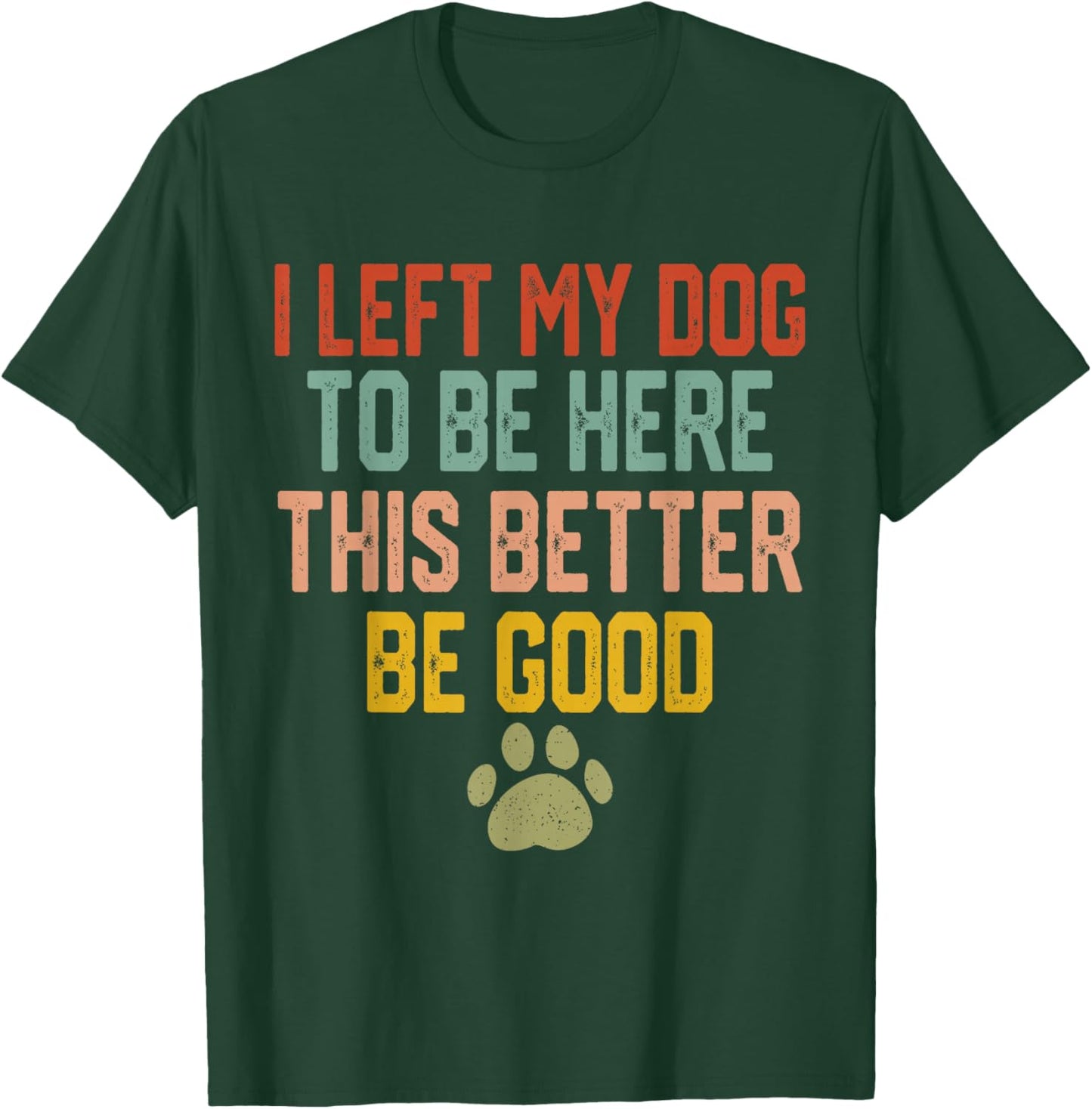 I Left My Dog to Be Here This Better Be Good Funny Dog Lover T-Shirt - T-Shirt | Forest