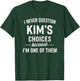 I Never Question KIM'S Choices Because I'm One of Them T-Shirt - T-Shirt | Forest