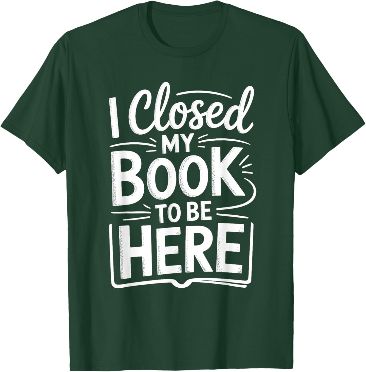 I Closed My Book to Be Here Funny Reading Reader Librarian T-Shirt - T-Shirt | Forest