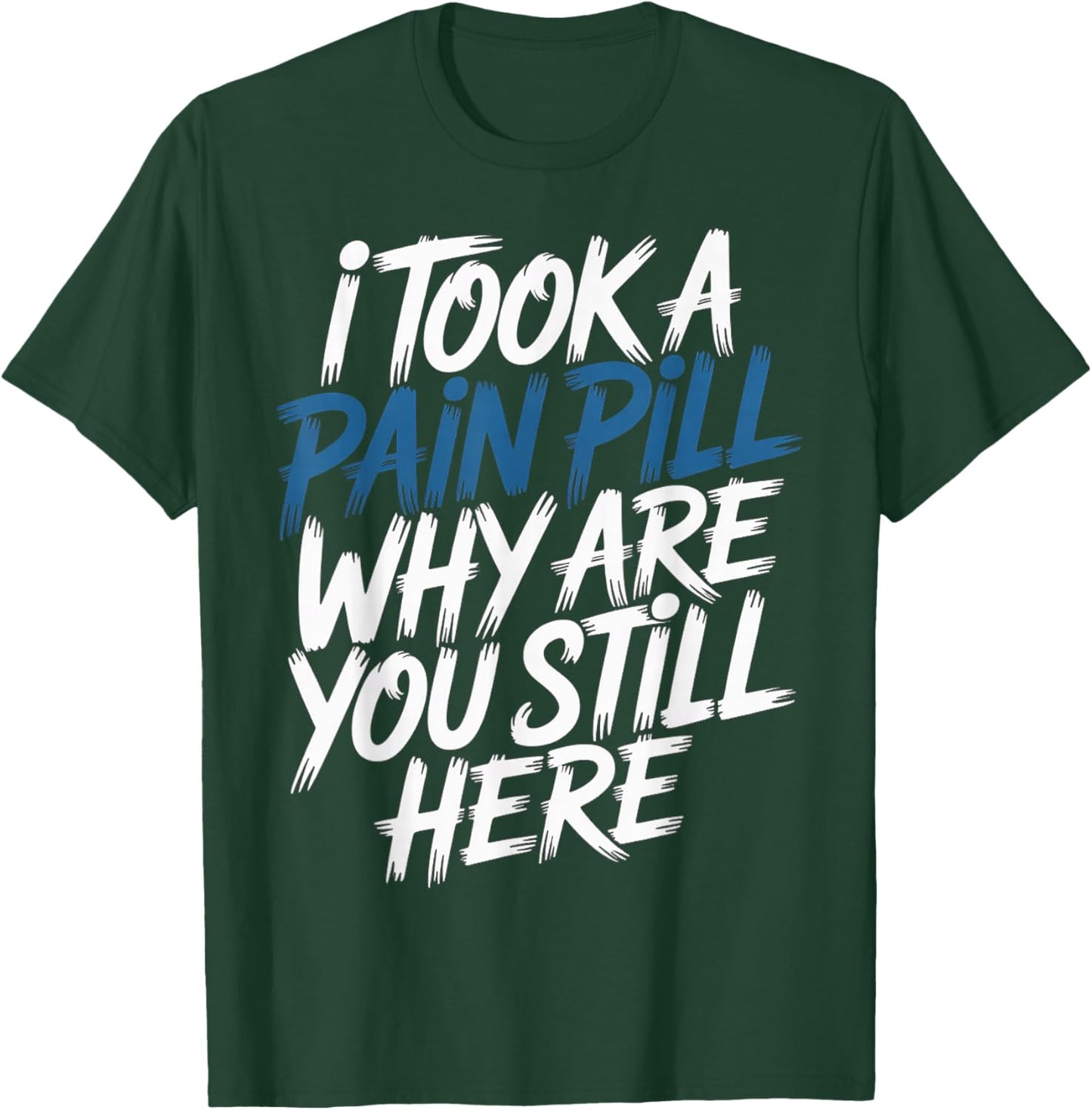 I Took A Pain Pill Why are You Still Here Sarcasm T-Shirt - T-Shirt | Forest
