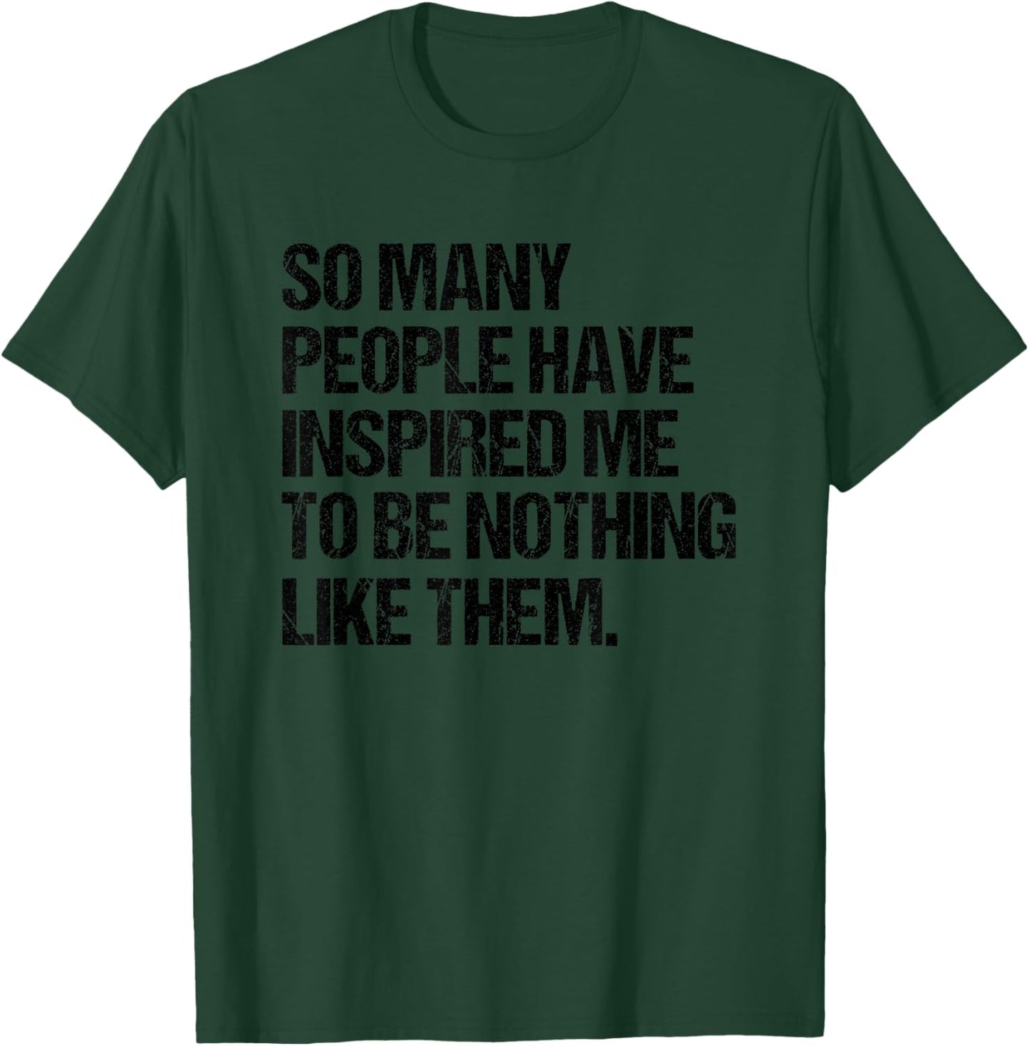 SO Many People Have Inspired ME to BE Nothing Like Them T-Shirt - T-Shirt | Forest