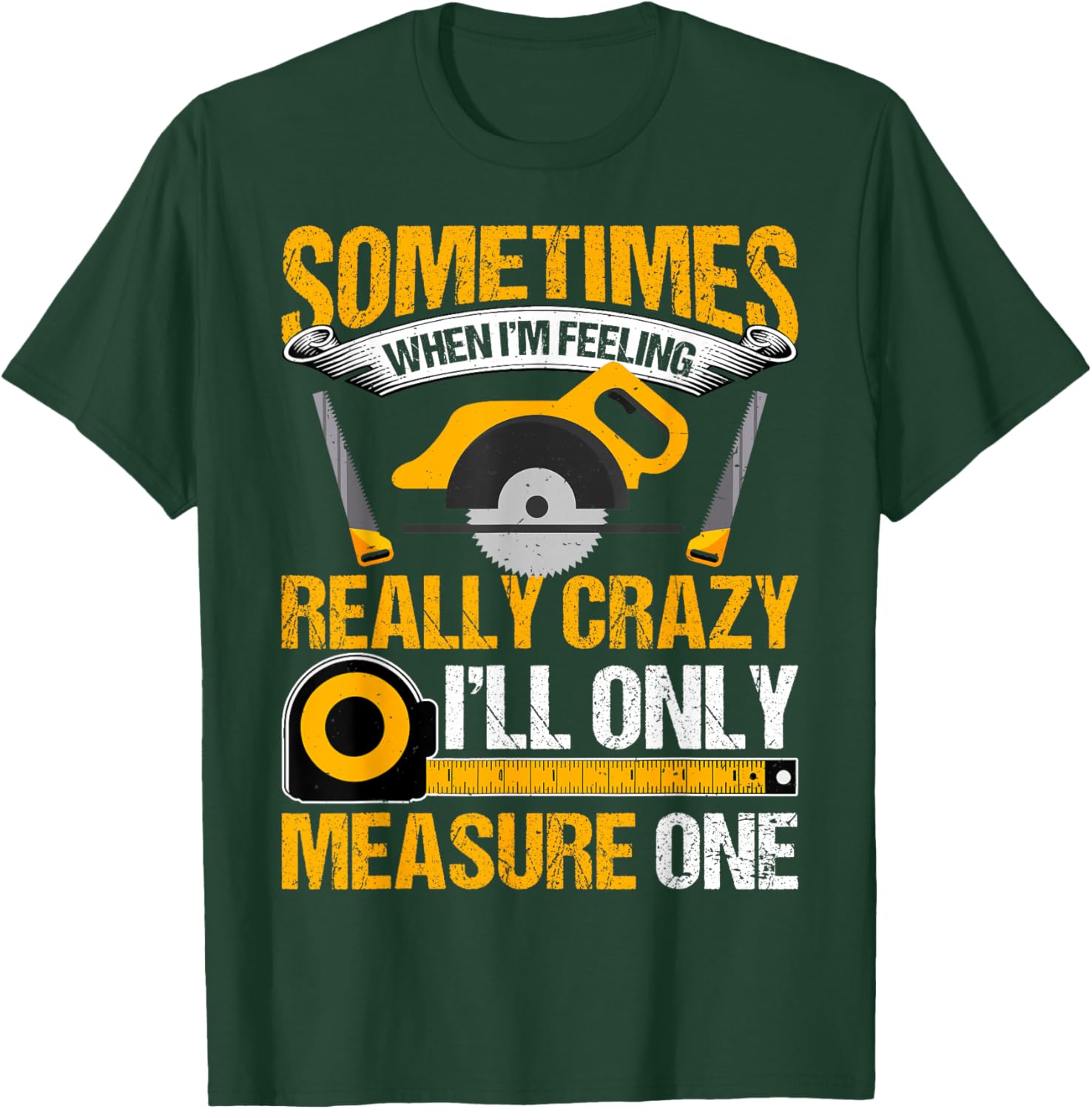 Sometimes When I'm Feeling Really Crazy I'll Measure Once T-Shirt - T-Shirt | Forest
