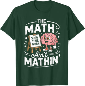 The Math Ain't Mathin' Show Your Work Funny Math Teacher T-Shirt - T-Shirt | Forest
