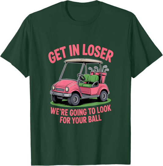 Get in Loser We’re Going to Look for Your Golfball Golf T-Shirt - T-Shirt | Forest
