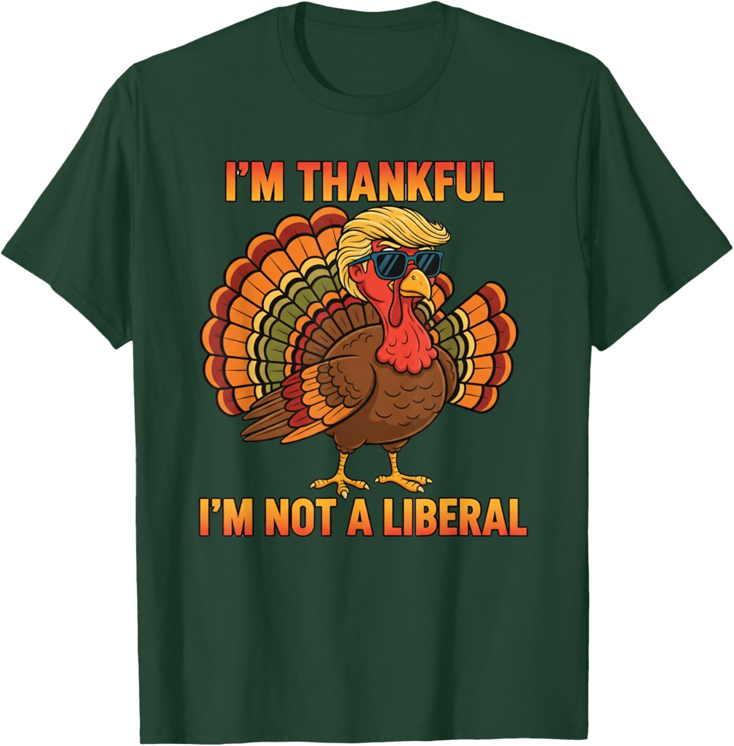 I'm Thankful I'm Not A Liberal Trump Thanksgiving Turkey T-Shirt - T-Shirt | Forest