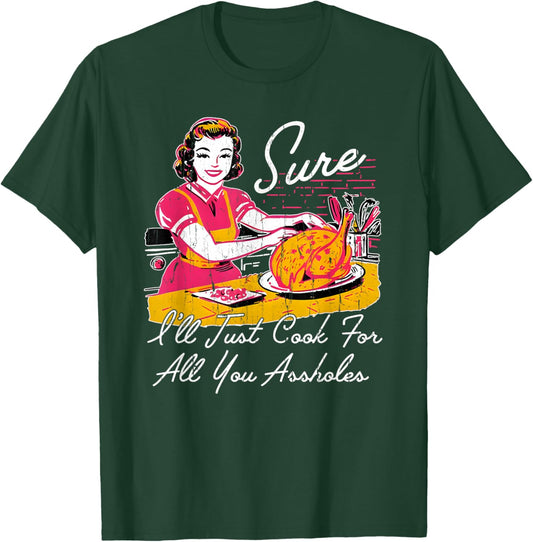Sure I'll Just Cook for All You Asshole T-Shirt - T-Shirt | Forest
