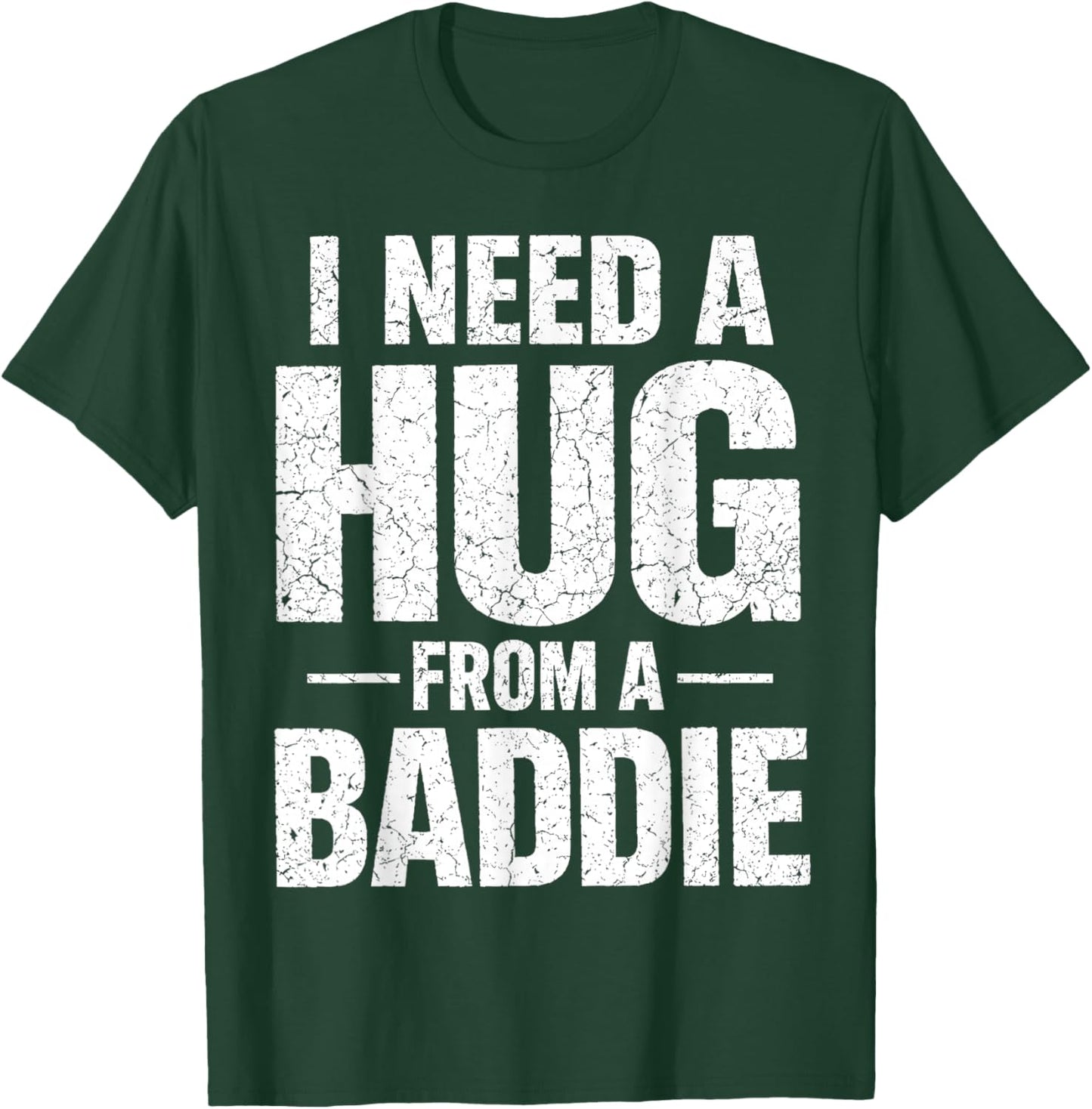 I Need a Hug from a Baddie T-Shirt - T-Shirt | Forest