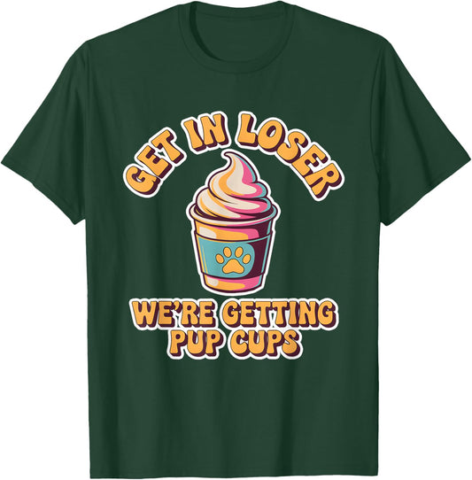 Get in Loser We're Getting Pup Cups for Dogs Women Men Kids T-Shirt - T-Shirt | Forest