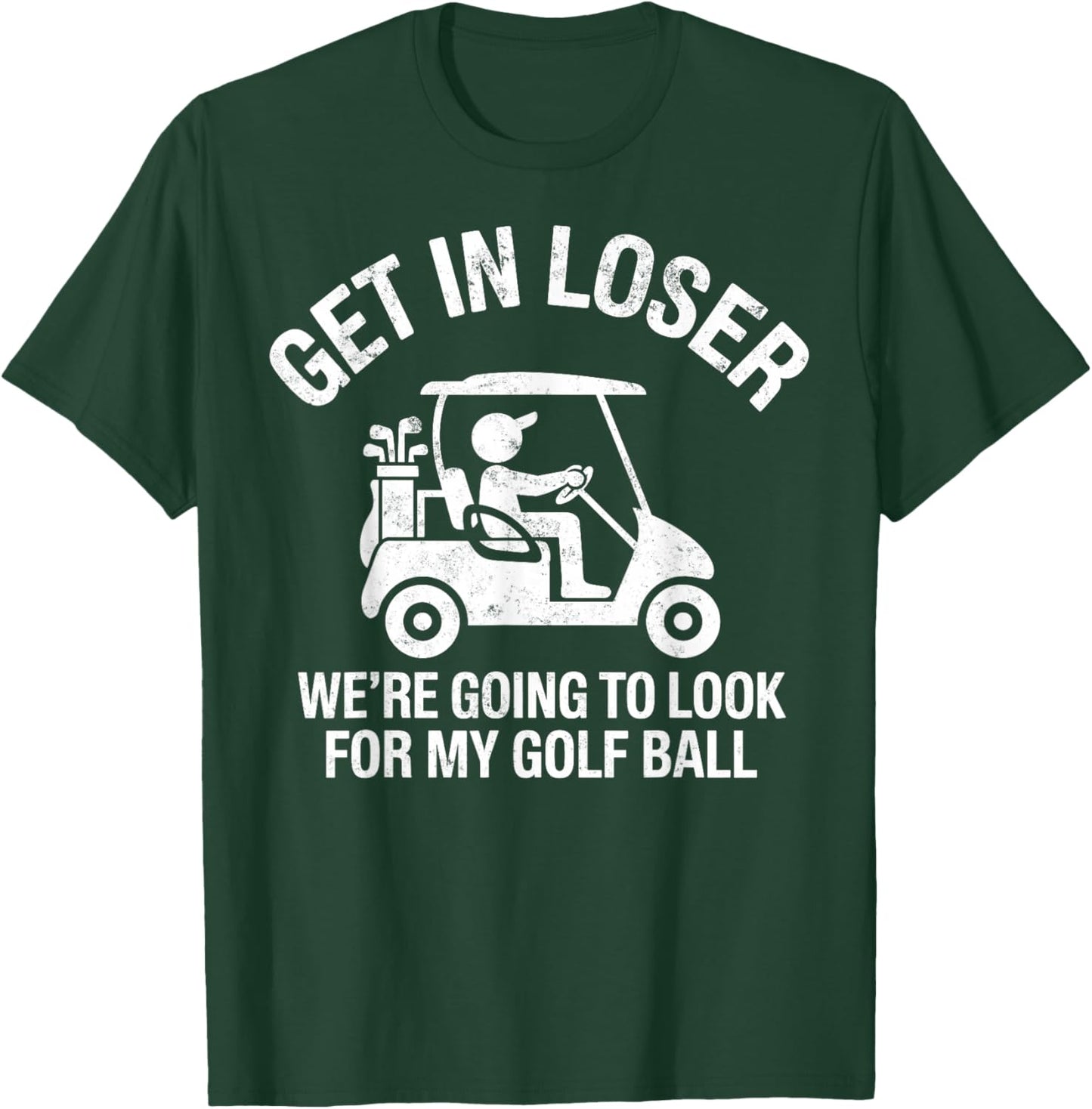 Get in Loser We're Going to Look My Golf Ball Golfer Golfing T-Shirt - T-Shirt | Forest