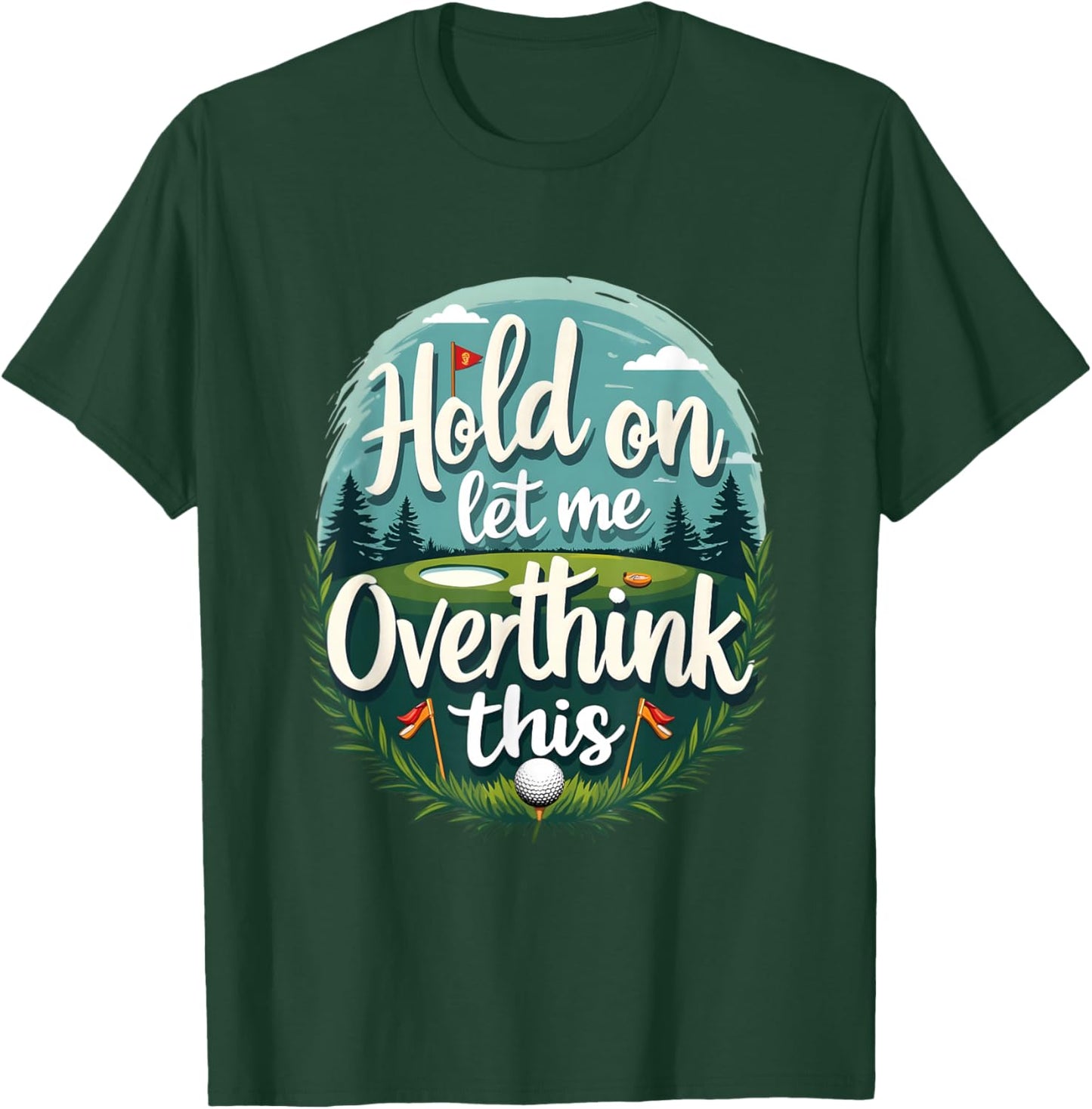 Hold,On Let Me Overthink This Funny Golf Player Apparel Fan T-Shirt - T-Shirt | Forest
